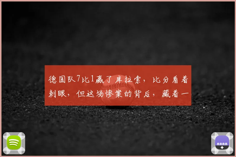 德国队7比1赢了库拉索，比分看着刺眼，但这场惨案的背后，藏着一个比进球更重要的东西
