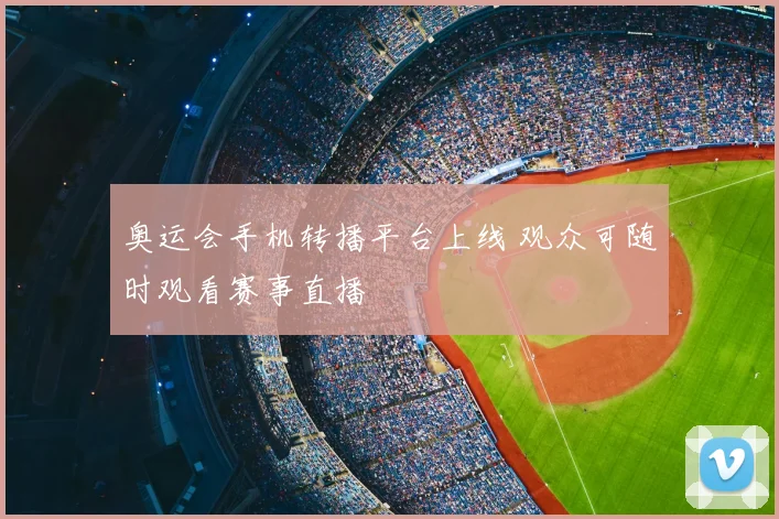 奥运会手机转播平台上线 观众可随时观看赛事直播