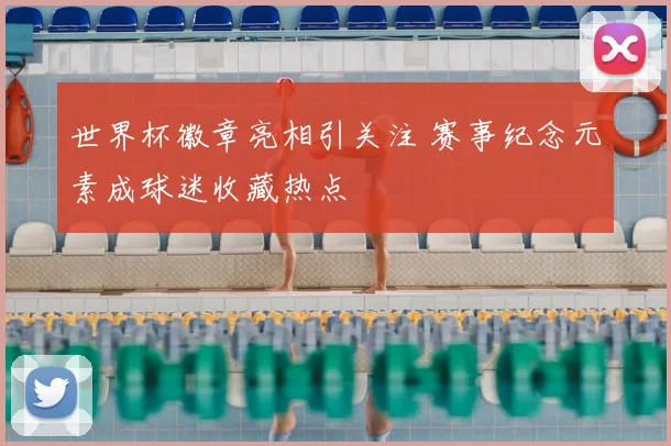 世界杯徽章亮相引关注 赛事纪念元素成球迷收藏热点