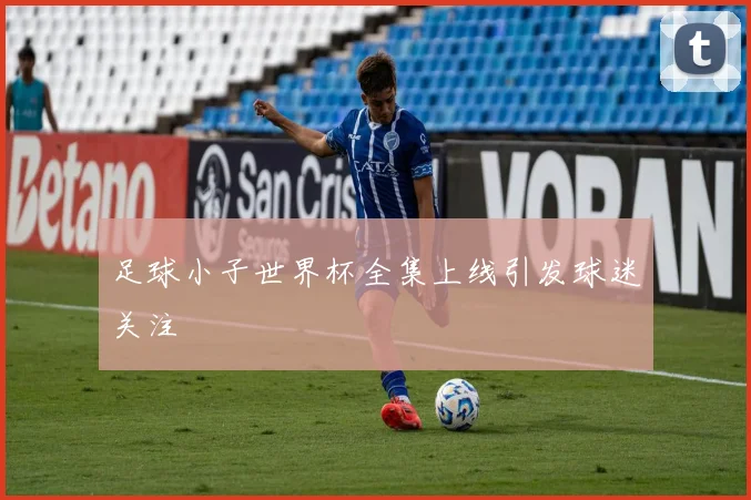 足球小子世界杯全集上线引发球迷关注