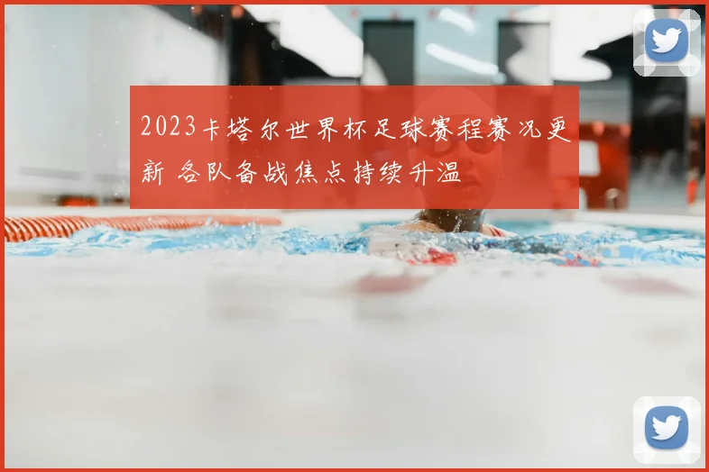 2023卡塔尔世界杯足球赛程赛况更新 各队备战焦点持续升温