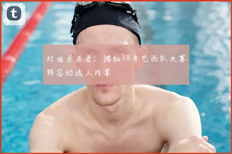 对话亲历者:揭秘98年巴西队决赛阵容的选人内幕