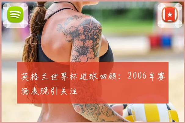 英格兰世界杯进球回顾：2006年赛场表现引关注