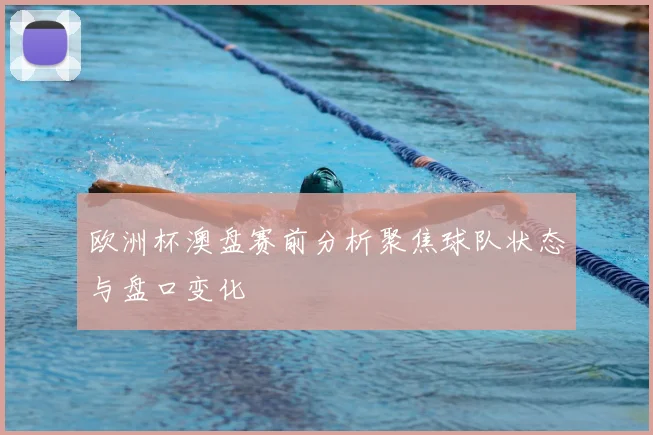 欧洲杯澳盘赛前分析聚焦球队状态与盘口变化