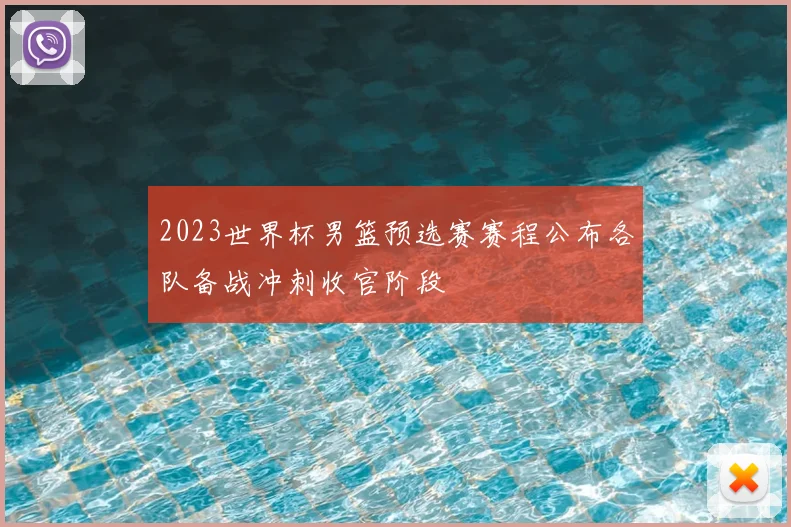 2023世界杯男篮预选赛赛程公布各队备战冲刺收官阶段