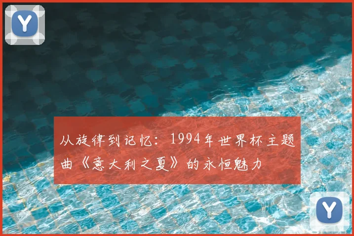 从旋律到记忆：1994年世界杯主题曲《意大利之夏》的永恒魅力