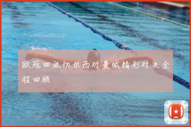 欧冠回放切尔西对曼城精彩对决全程回顾