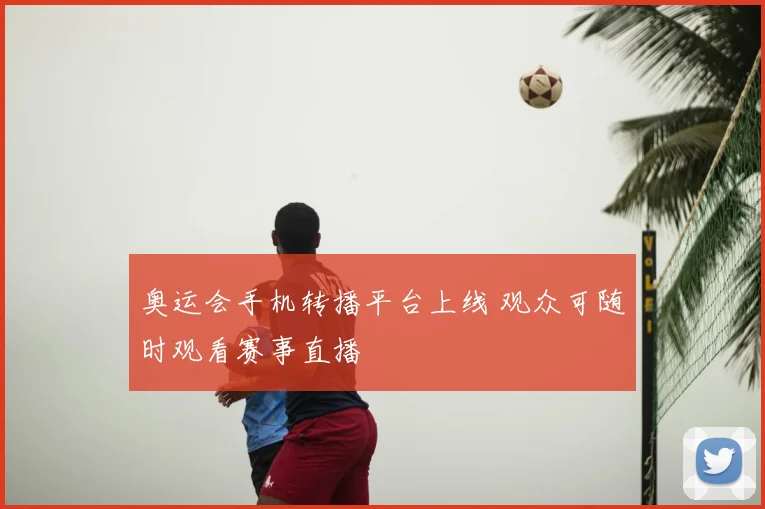 奥运会手机转播平台上线 观众可随时观看赛事直播