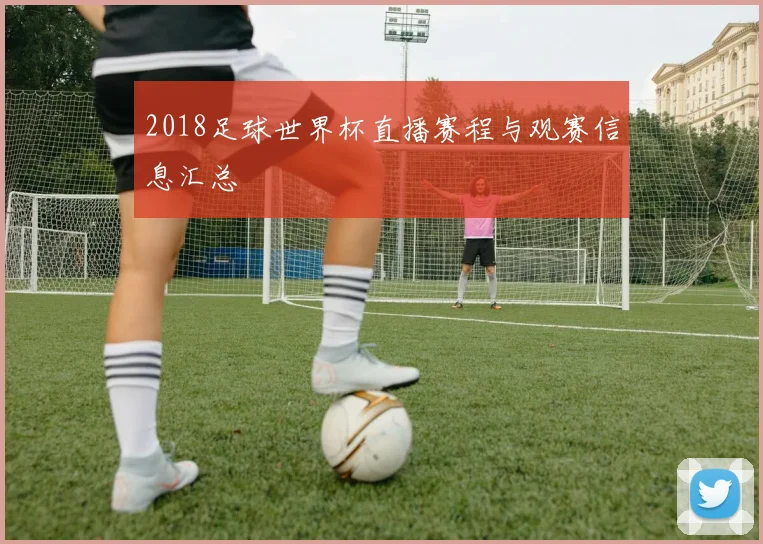 2018足球世界杯直播赛程与观赛信息汇总