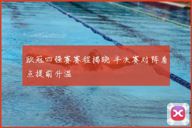 欧冠四强赛赛程揭晓 半决赛对阵看点提前升温
