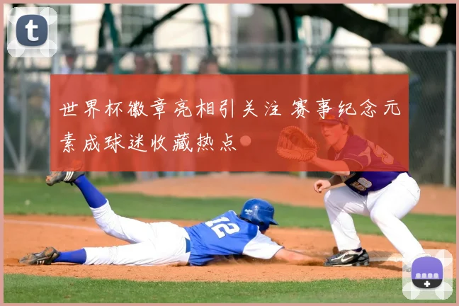 世界杯徽章亮相引关注 赛事纪念元素成球迷收藏热点
