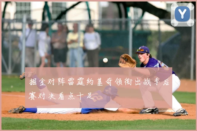 掘金对阵雷霆约基奇领衔出战季后赛对决看点十足