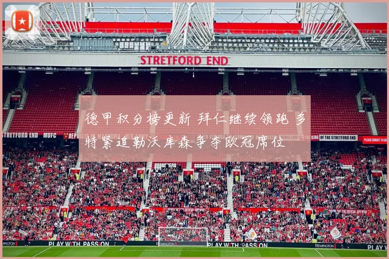 德甲积分榜更新 拜仁继续领跑 多特紧追勒沃库森争夺欧冠席位