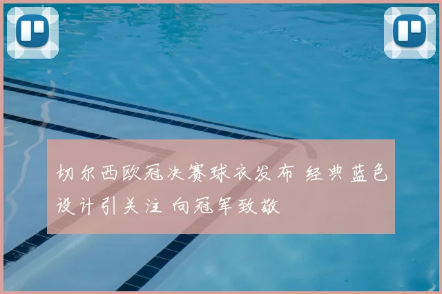 切尔西欧冠决赛球衣发布 经典蓝色设计引关注 向冠军致敬