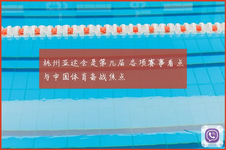 杭州亚运会是第几届 各项赛事看点与中国体育备战焦点