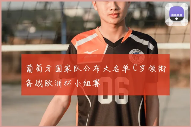 葡萄牙国家队公布大名单 C罗领衔备战欧洲杯小组赛