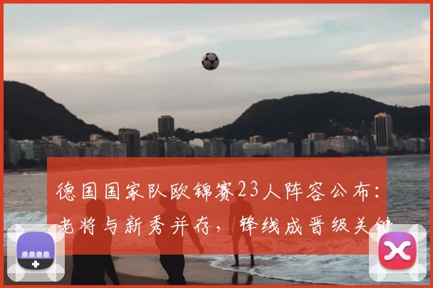 德国国家队欧锦赛23人阵容公布：老将与新秀并存，锋线成晋级关键