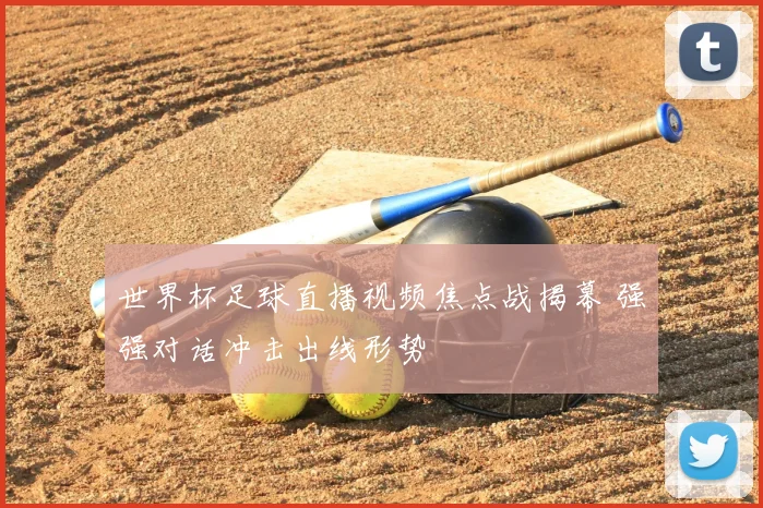 世界杯足球直播视频焦点战揭幕 强强对话冲击出线形势