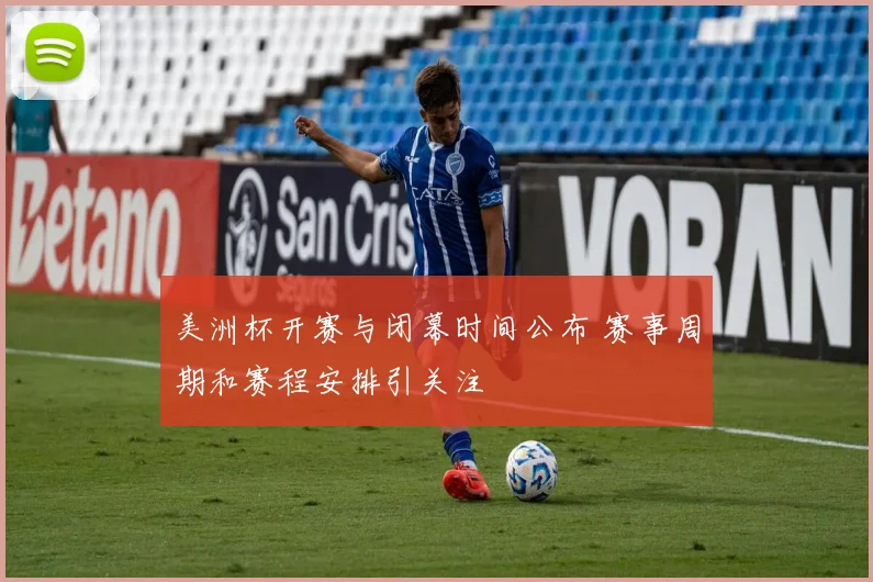 美洲杯开赛与闭幕时间公布 赛事周期和赛程安排引关注