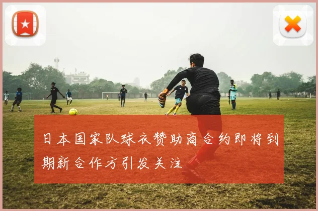 日本国家队球衣赞助商合约即将到期新合作方引发关注