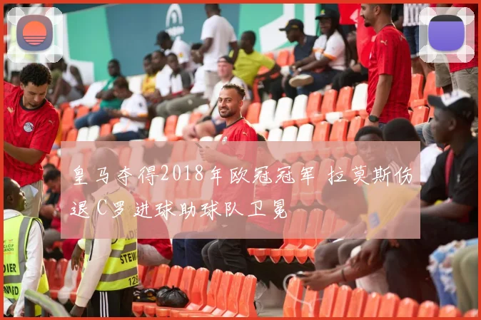 皇马夺得2018年欧冠冠军 拉莫斯伤退 C罗进球助球队卫冕