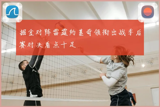 掘金对阵雷霆约基奇领衔出战季后赛对决看点十足