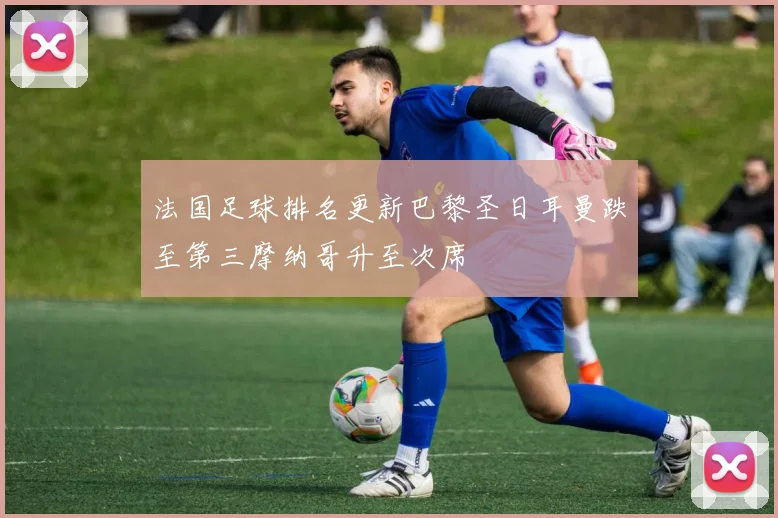法国足球排名更新巴黎圣日耳曼跌至第三摩纳哥升至次席