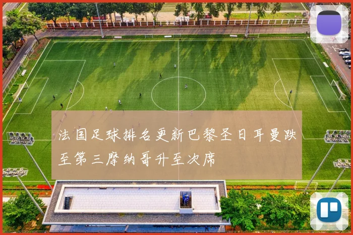 法国足球排名更新巴黎圣日耳曼跌至第三摩纳哥升至次席