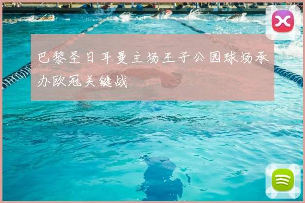 巴黎圣日耳曼主场王子公园球场承办欧冠关键战