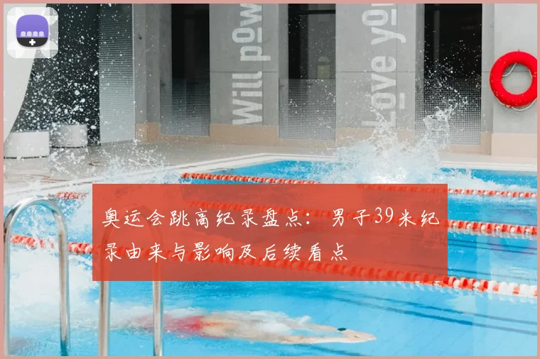 奥运会跳高纪录盘点：男子39米纪录由来与影响及后续看点