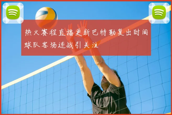 热火赛程直播更新巴特勒复出时间球队客场连战引关注