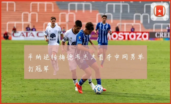 辛纳逆转梅德韦杰夫首夺中网男单打冠军