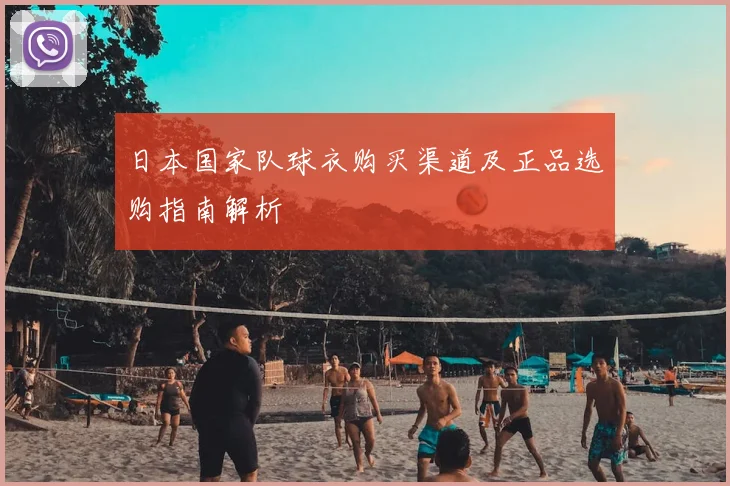 日本国家队球衣购买渠道及正品选购指南解析