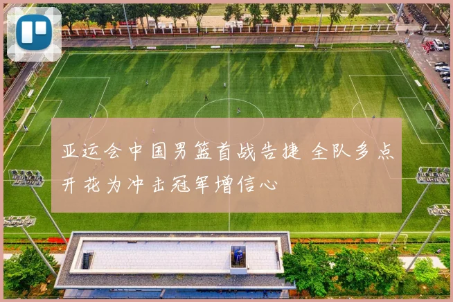 亚运会中国男篮首战告捷 全队多点开花为冲击冠军增信心