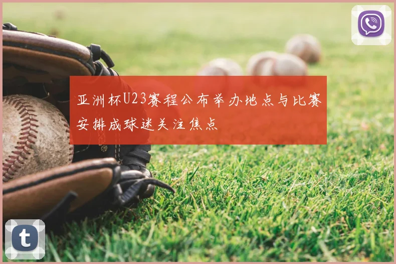 亚洲杯U23赛程公布举办地点与比赛安排成球迷关注焦点