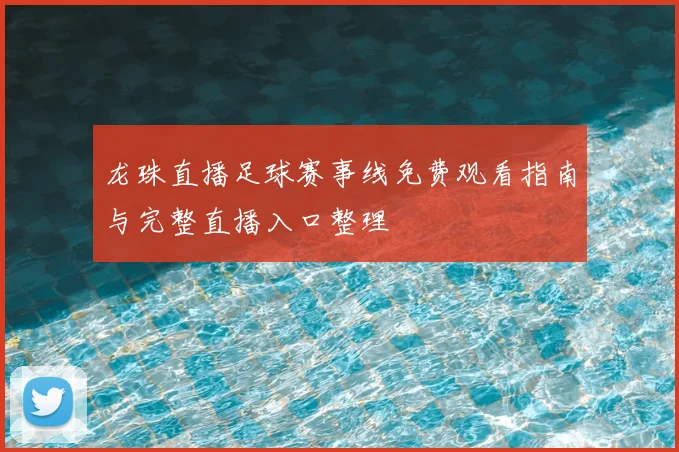 龙珠直播足球赛事线免费观看指南与完整直播入口整理