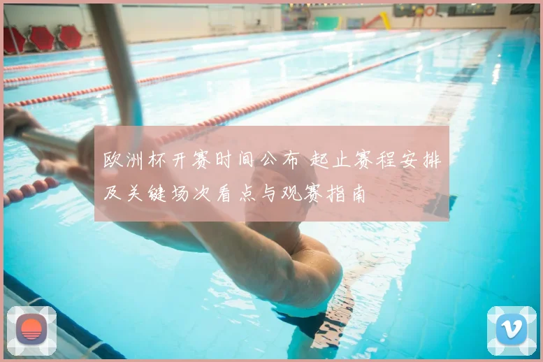 欧洲杯开赛时间公布 起止赛程安排及关键场次看点与观赛指南