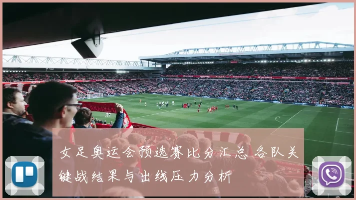 女足奥运会预选赛比分汇总 各队关键战结果与出线压力分析