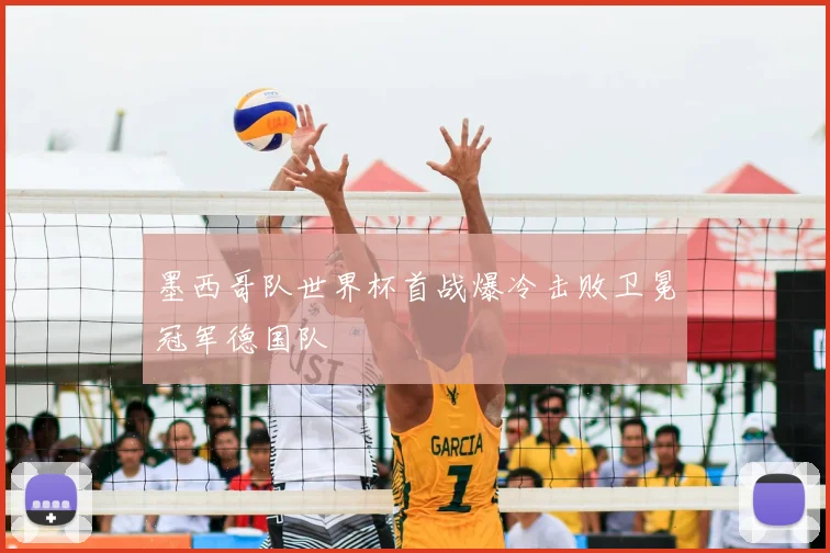 墨西哥队世界杯首战爆冷击败卫冕冠军德国队