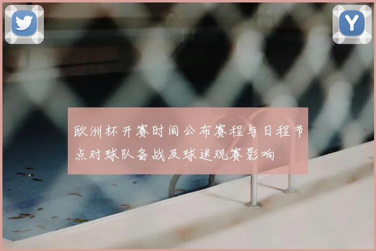 欧洲杯开赛时间公布赛程与日程节点对球队备战及球迷观赛影响