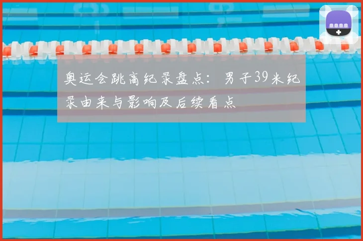 奥运会跳高纪录盘点：男子39米纪录由来与影响及后续看点