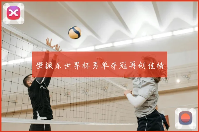 樊振东世界杯男单夺冠再创佳绩