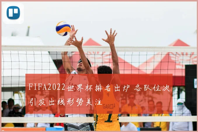 FIFA2022世界杯排名出炉 各队位次引发出线形势关注