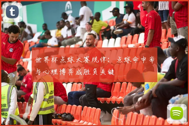 世界杯点球大赛规律：点球命中率与心理博弈成胜负关键