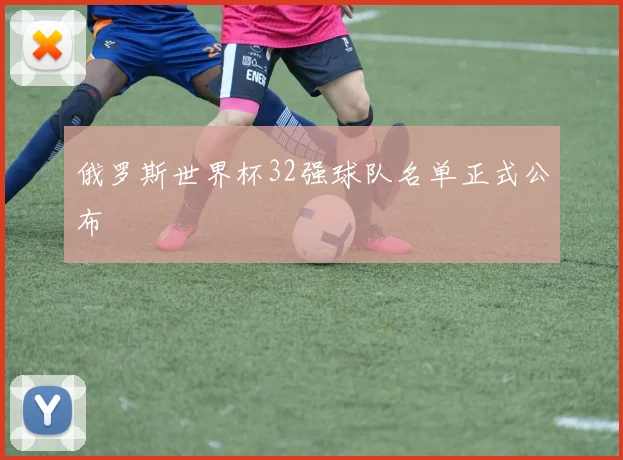 俄罗斯世界杯32强球队名单正式公布
