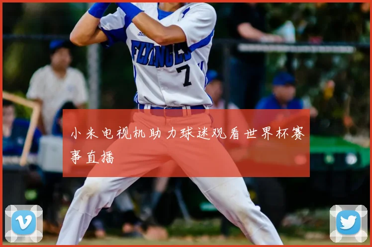 小米电视机助力球迷观看世界杯赛事直播