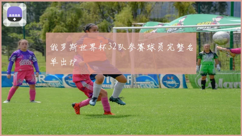 俄罗斯世界杯32队参赛球员完整名单出炉